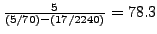 $ \frac{5}{(5/70)-(17/2240)}=78.3$