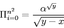 \begin{displaymath}
\Pi_{i=0}^{n^{2}}=\frac{\alpha^{\sqrt{y}}}{\sqrt{y-x}}
\end{displaymath}