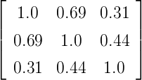 ⌊                  ⌋
   1.0   0.69  0.31
||                  ||
⌈ 0.69   1.0   0.44 ⌉
  0.31  0.44  1.0
