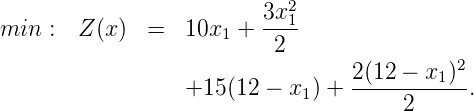                             2
min  :  Z(x)  =   10x  + 3x-1
                     1    2
                                  2(12 - x1)2
                  +15 (12 - x1) + -----------.
                                       2
