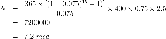                          15
N   =   365-×-[(1-+-0.075)-----1)]× 400 ×  0.75 × 2.5
                 0.075
    =   7200000

    =   7.2 msa
      