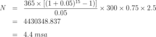         365 × [(1 + 0.05)15 - 1)]
N   =   ------------------------ × 300 × 0.75 × 2.5
                  0.05
    =   4430348.837

    =   4.4 msa
      