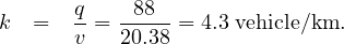        q  --88-
k  =   v = 20.38 = 4.3 vehicle∕km.
