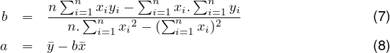         ∑n        ∑n      ∑n
b  =  n---i=1∑nxiyi ---i=∑1nxi.--i=1-yi                 (7)
         n.  i=1 xi2 - ( i=1xi)2
a  =  y- bx                                       (8)

