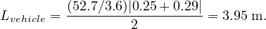          (52.7∕3.6)|0.25 +0.29|
Lvehicle = -------------------= 3.95 m.
                  2
