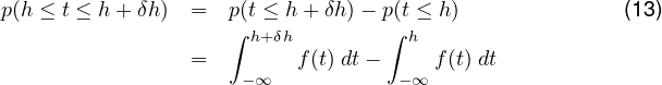p(h ≤ t ≤ h+ δh) =  p(t ≤ h + δh)- p(t ≤ h)             (13)
                    ∫ h+δh        ∫ h
                 =        f(t) dt-    f (t) dt
                     - ∞           -∞
