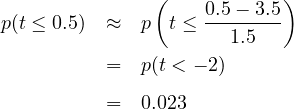               (            )
p(t ≤ 0.5)  ≈  p  t ≤ 0.5--3.5
                      1.5
          =  p(t < - 2)

          =  0.023
