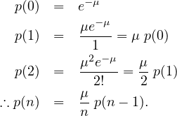   p(0) =   e-μ
             -μ
  p(1) =   μe---= μ p(0)
            12 -μ
  p(2) =   μ-e---= μ-p(1)
             2!    2
∴ p(n ) =   μ-p(n - 1).
           n
