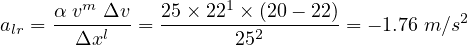 a  = α-vm Δv-= 25×-221 ×-(20--22) = - 1.76 m ∕s2
 lr     Δxl            252  