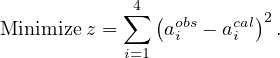             4
Minimize z = ∑ (aobs- acal)2.
           i=1  i     i
