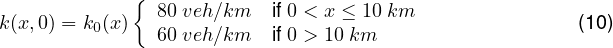              {  80 veh∕km   if 0 < x ≤ 10 km
k(x,0) = k0(x)  60 veh∕km   if 0 > 10 km                  (10 )
     