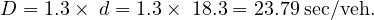 D = 1.3×  d = 1.3× 18.3 = 23.79 sec∕veh.
