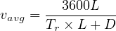 v   = ---3600L---
 avg  Tr × L+ D
