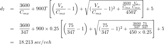                   ⌊             ∘ -------------------⌋
       3600        (  Vx    )      Vx         3C600VCx--
d7 =   C---+ 900T ⌈  C---- 1  +   (C---- 1)2 +-m4x50Tmx⌉ + 5
        mx            mx            mx
                      ⌊ (       )  ∘ -------------3600-75-⌋
   =   3600+ 900 × 0.25⌈  -75 - 1 +   (-75 - 1)2 + -347-347-⌉ + 5
        347               347          347        450× 0.25
   =   18.213 sec∕veh
     