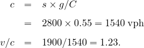   c  =  s × g∕C
     =  2800 ×0.55 = 1540 vph

v∕c  =  1900∕1540 = 1.23.
