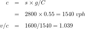   c  =  s × g∕C

     =  2800 × 0.55 = 1540 vph

v∕c  =  1600∕1540 = 1.039
