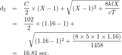                     ∘ ---------------
       C-                   2   8klX--
d2 =   2 × (X - 1)+   (X  - 1) +  cT
       102
   =    2 × (1.16 - 1)+
        ∘ ------------(8-×-5×-1×-1.16)
          (1.16 - 1)2 + ---------------
                           1458
   =   16.81 sec.
