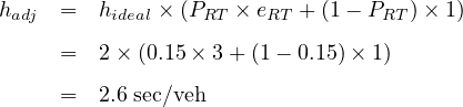 hadj =   hideal × (PRT × eRT + (1- PRT) ×1)

     =   2× (0.15 ×3 + (1 - 0.15)× 1)
     =   2.6 sec∕veh
