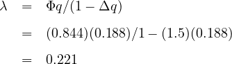 λ  =  Φq ∕(1 - Δq)

   =  (0.844)(0.188)∕1- (1.5)(0.188)

   =  0.221
