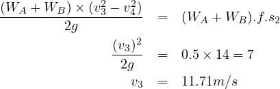 (WA--+-WB-)×-(v23---v24)  =   (W   + W  ).f.s
         2g                 A     B    2
                (v3)2
                -2g-- =   0.5 ×14 = 7
                   v  =   11.71m ∕s
                    3
     
