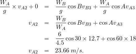 WAg--× vA2 + 0  =  WWBgB--cosBvB3 + WAg-cosAvA3
         vA2  =  W---cosBvB3 + cosAvA3
                  6A
              =  ---cos30× 12.7+ cos60× 18
                 4.5
         vA2  =  23.66 m ∕s.
     
