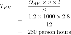          OAV × v ×l
TPH  =   ----S------
         1.2 × 1000 × 2.8
     =   ------12------
     =   280 person hours
