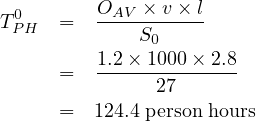  0       OAV-×-v-×-l
TPH   =      S0
         1.2× 1000× 2.8
      =  ------27------
      =  124.4 person hours
