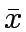 $\bar{x}$