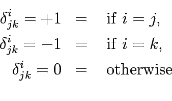 \begin{eqnarray*}
\delta^i_{jk}=+1 &=&&nbsp;\mathrm{if}&nbsp; i=j,\\
\delta^i_{jk}=-1 &=&&nbsp;\mathrm{if}&nbsp; i=k,\\
\delta^i_{jk}=0 &=&&nbsp;\mathrm{otherwise}\\
\end{eqnarray*}