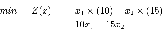 \begin{eqnarray*}
min:  Z(x) &=& {x_1}\times({10}) + {x_2}\times({15}) \\
& =& 10{x_1} + 15{x_2}
\end{eqnarray*}