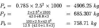\begin{eqnarray*}
P_s=&0.785\times2.5^2\times1000&=&nbsp;4906.25&nbsp;kg\\
P_f=&\frac{2\t...
...{100\times2.5\times42.0^2}{12.5&nbsp;(42.0+1.5\times{3})}&=&nbsp;758.71&nbsp;kg
\end{eqnarray*}
