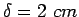 $\delta=2&nbsp;cm$