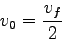 \begin{displaymath}
v_0 = \frac{v_f}{2}
\end{displaymath}