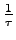 $\frac{1}{\tau}$