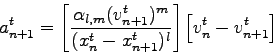\begin{displaymath}
a^t_{n+1} =
\left[\frac{\alpha_{l,m}{(v^t_{n+1}})^m}{{(x^t_n-x^t_{n+1}})^{l}}\right]\left[v_n^{t}-v^t_{n+1}\right]
\end{displaymath}