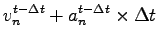 $\displaystyle v_n^{t-\Delta t}+a_n^{t-\Delta t}\times \Delta t$