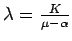 $ \lambda=\frac{K}{\mu -\alpha}$