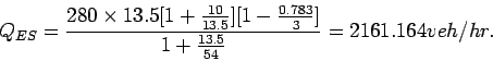 \begin{displaymath}
Q_{ES}= \frac{280\times
13.5[1+\frac{10}{13.5}][1-\frac{0.783}{3}]}{1+\frac{13.5}{54}} = 2161.164
veh/hr.
\end{displaymath}