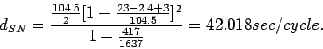 \begin{displaymath}
d_{SN} =
\frac{\frac{104.5}{2}[1-\frac{23-2.4+3}{104.5}]^2}{1-\frac{417}{1637}}=42.018
sec/cycle.
\end{displaymath}