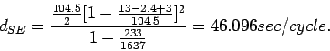 \begin{displaymath}
d_{SE} =
\frac{\frac{104.5}{2}[1-\frac{13-2.4+3}{104.5}]^2}{1-\frac{233}{1637}}=46.096
sec/cycle.
\end{displaymath}