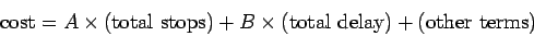 \begin{displaymath}
\mathrm{cost} = A \times (\mathrm{total&nbsp;stops}) + B \times
(\mathrm{total&nbsp;delay}) + (\mathrm{other&nbsp;terms})
\end{displaymath}
