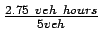 $\frac{2.75&nbsp;veh&nbsp;hours}{5 veh}$
