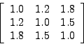 \begin{displaymath}\left[
\begin{array}{ccc}
1.0&1.2&1.8 \\
1.2&1.0&1.5 \\
1.8&1.5&1.0 \\
\end{array}\right]\end{displaymath}