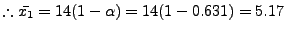 % latex2html id marker 1122
$ \therefore \bar{x_1} = 14(1-\alpha) = 14(1-0.631) = 5.17$