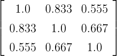 ⌊                     ⌋
    1.0   0.833  0.555
||                     ||
⌈ 0.833    1.0   0.667 ⌉
  0.555  0.667    1.0
