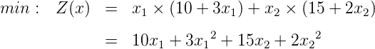 min :  Z (x)  =  x1 × (10 + 3x1 ) + x2 × (15 + 2x2)

              =  10x1 +  3x12 + 15x2 + 2x22
