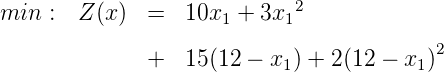 min :  Z (x)  =  10x1 +  3x12

              +  15 (12 - x1 ) + 2(12 - x1)2
