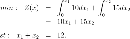                  ∫            ∫
                    x1           x2
min :  Z (x)  =       10dx1 +      15dx2
                   0            0
              =  10x1 +  15x2

st : x1 + x2  =  12.
