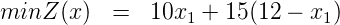 minZ (x)  =   10x  + 15(12 - x )
                 1             1
