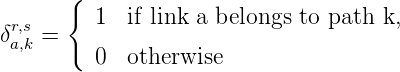       {
 r,s      1  if link a belongs to path k,
δa,k =
         0  otherwise
